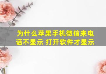 为什么苹果手机微信来电话不显示 打开软件才显示